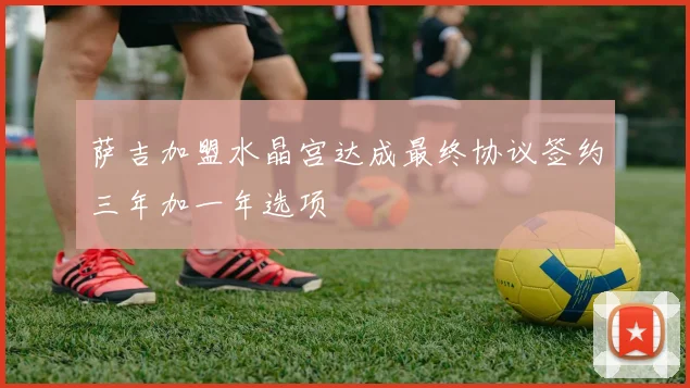 萨吉加盟水晶宫达成最终协议签约三年加一年选项