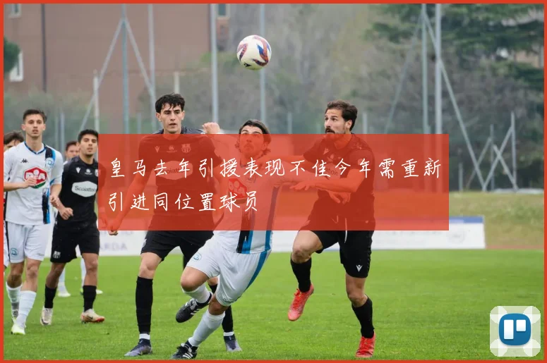皇马去年引援表现不佳今年需重新引进同位置球员
