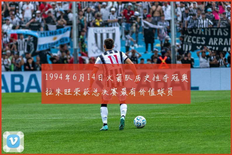 1994年6月14日火箭队历史性夺冠奥拉朱旺荣获总决赛最有价值球员