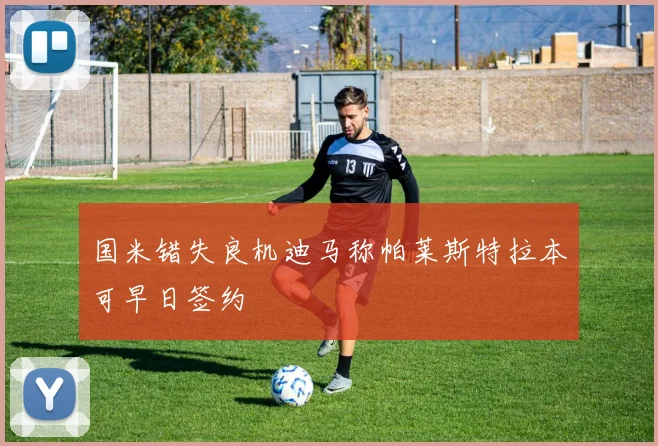 国米错失良机迪马称帕莱斯特拉本可早日签约