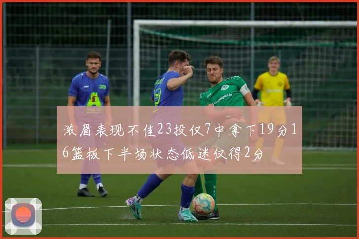 浓眉表现不佳23投仅7中拿下19分16篮板下半场状态低迷仅得2分